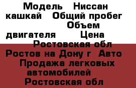  › Модель ­ Ниссан кашкай › Общий пробег ­ 97 000 › Объем двигателя ­ 2 › Цена ­ 720 000 - Ростовская обл., Ростов-на-Дону г. Авто » Продажа легковых автомобилей   . Ростовская обл.